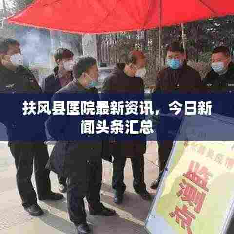 扶风县医院最新资讯，今日新闻头条汇总
