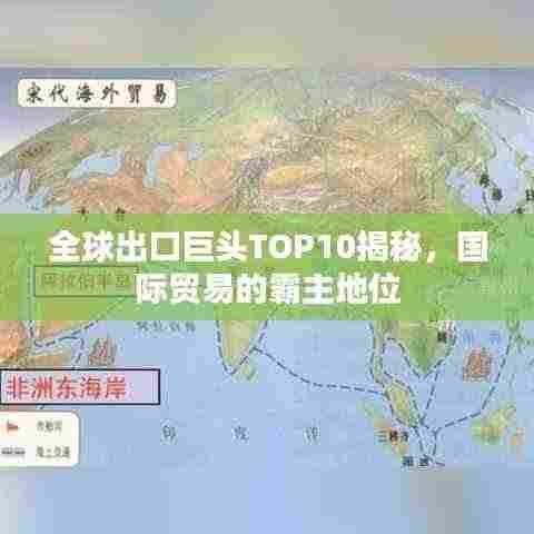 全球出口巨头TOP10揭秘,国际贸易的霸主地位