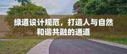 绿道设计规范,打造人与自然和谐共融的通道