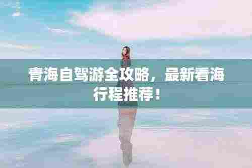 青海自驾游全攻略，最新看海行程推荐！