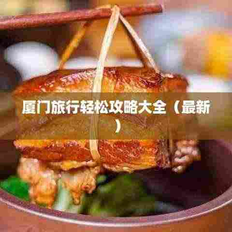 厦门旅行轻松攻略大全(最新)